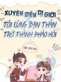 Xuyên Đến Dị Giới, Tôi Cùng Bạn Thân Trở Thành Pháo Hôi